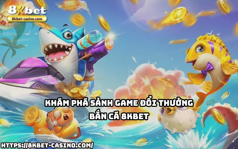 Khám phá ngay sảnh Bắn Cá 8KBET – Nơi hội tụ game đổi thưởng chất lượng, vui chơi siêu cuốn