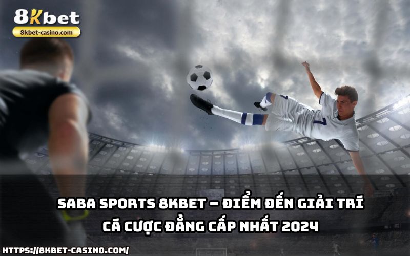 Khám phá SABA Sports 8KBET - sảnh cược uy tín mang đến trải nghiệm cá cược đỉnh cao năm 2024