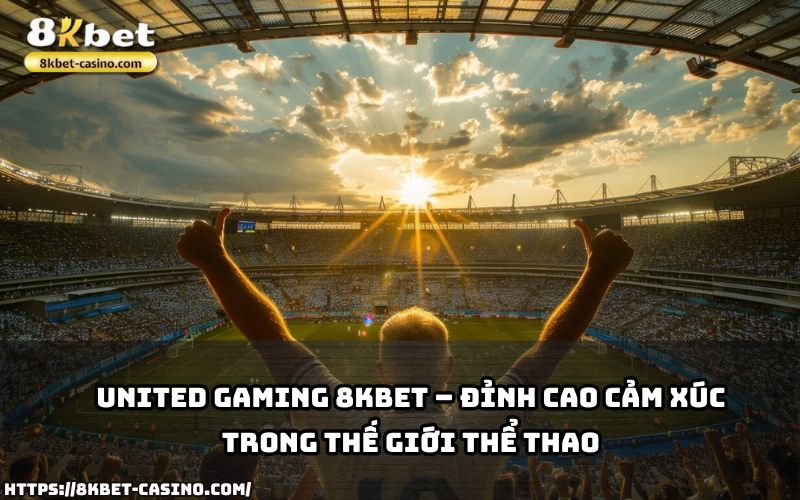 Trải nghiệm cảm xúc đỉnh cao cùng United Gaming 8KBET – thiên đường giải trí thể thao số 1