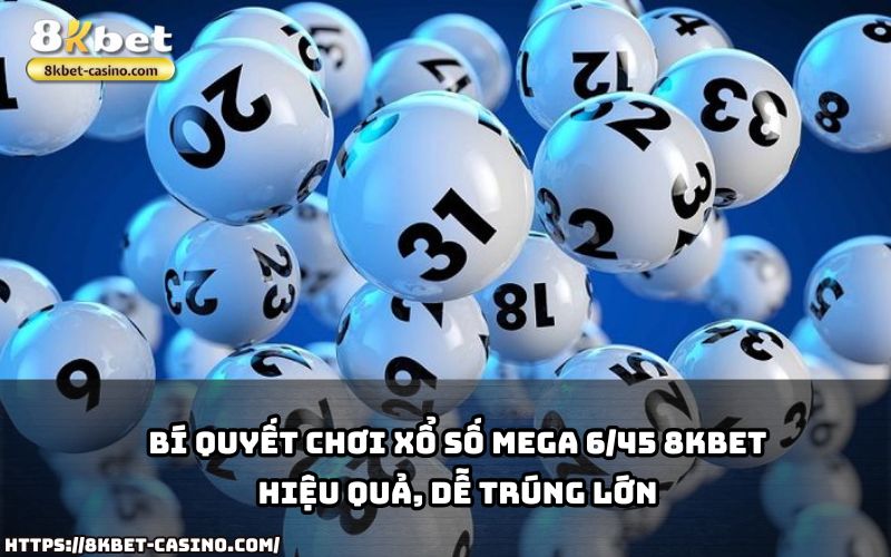 Nắm bắt bí quyết chơi Xổ Số Mega 6/45 8KBET giúp anh em tăng cơ hội trúng giải độc đắc siêu hấp dẫn